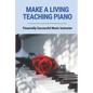 Make A Living Teaching Piano: Financially Successful Music Instructor: How To Start A Music Lesson Business - Paperback