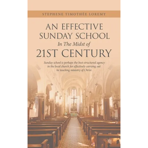 An Effective Sunday School in the Midst of 21St Century: Sunday School Is Perhaps the Best-Structured Agency in the Local Church for Effectively Carry - Hardcover