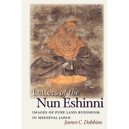 Letters of the Nun Eshinni: Images of Pure Land Buddhism in Medieval Japan - Paperback