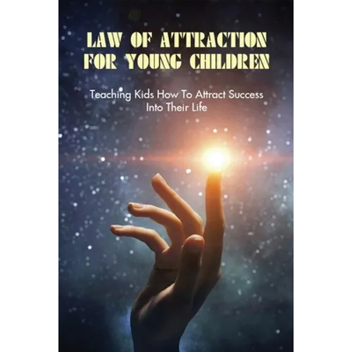 Law Of Attraction For Young Children: Teaching Kids How To Attract Success Into Their Life: How To Learn Law Of Attraction - Paperback