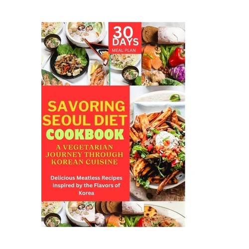 Savoring Seoul Diet Cookbook: A Vegetarian Journey Through Korean Cuisine: Delicious Meatless Recipes Inspired by the Flavors of Korea - Paperback