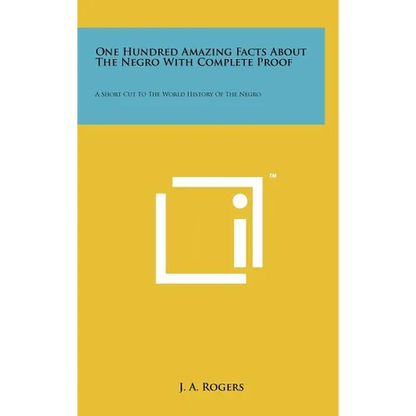 One Hundred Amazing Facts About The Negro With Complete Proof: A Short Cut To The World History Of The Negro - Hardcover