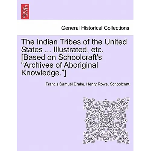 The Indian Tribes of the United States ... Illustrated, etc. [Based on Schoolcraft's "Archives of Aboriginal Knowledge."] VOL. I - Paperback