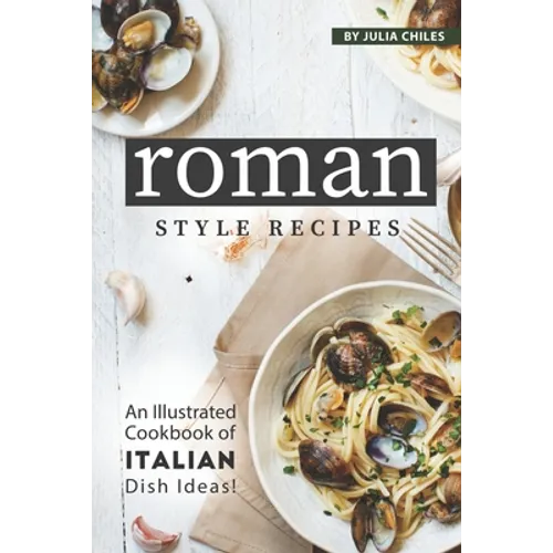 Roman Style Recipes: An Illustrated Cookbook of Italian Dish Ideas! - Paperback