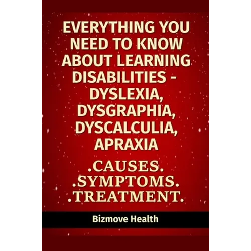Everything you need to know about Learning Disabilities - Dyslexia, Dysgraphia, Dyscalculia, Apraxia: Causes, Symptoms, Treatment - Paperback