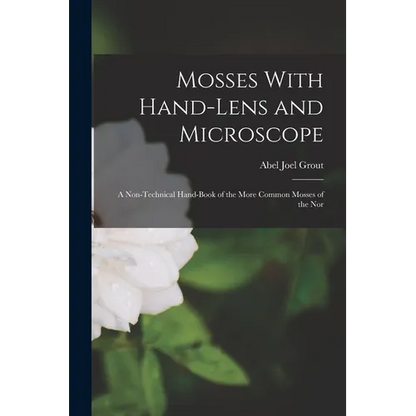 Mosses With Hand-lens and Microscope; a Non-technical Hand-book of the More Common Mosses of the Nor - Paperback
