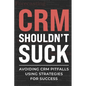 CRM Shouldn't Suck: Avoiding CRM Pitfalls Using Strategies for Success - Paperback