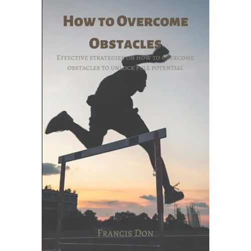 How to Overcome Obstacles: Effective ways on how to overcome obstacles to unlock full potential - Paperback