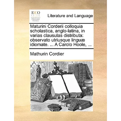 Maturini Corderii Colloquia Scholastica, Anglo-Latina, in Varias Clausulas Distributa: Observato Utriusque Lingu] Idiomate. ... a Carolo Hoole, ... - Paperback