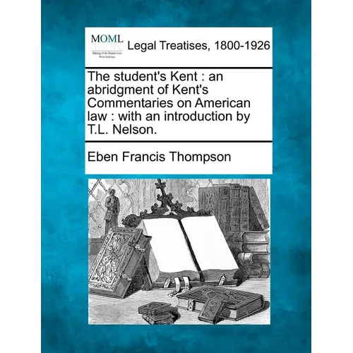 The Student's Kent: An Abridgment of Kent's Commentaries on American Law: With an Introduction by T.L. Nelson. - Paperback