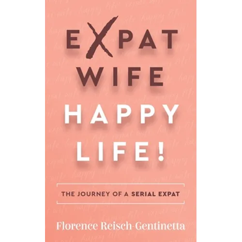Expat Wife, Happy Life!: The Journey of a Serial Expat - Paperback