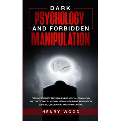 Dark Psychology and Forbidden Manipulation: Discover Secret Techniques for Mental Domination and Emotional Blackmail Using Subliminal Persuasion, Dark - Paperback
