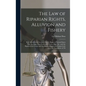 The Law of Riparian Rights, Alluvion and Fishery: With Introductory Lectures On the Rights of Littoral States Over the Open Sea, Territorial Waters, B - Hardcover