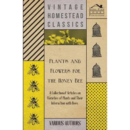 Plants and Flowers for the Honey Bee - A Collection of Articles on Varieties of Plants and Their Interaction with Bees - Paperback