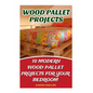 Wood Pallet Projects: 10 Modern Wood Pallet Projects For Your Bedroom - Paperback