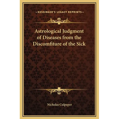 Astrological Judgment of Diseases from the Discomfiture of the Sick - Hardcover