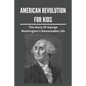 American Revolution For Kids: The Story Of George Washington's Remarkable Life: American Revolution Causes - Paperback