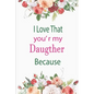 I Love That You're My Daughter Because: awesome birthday gift for your daugther - Paperback
