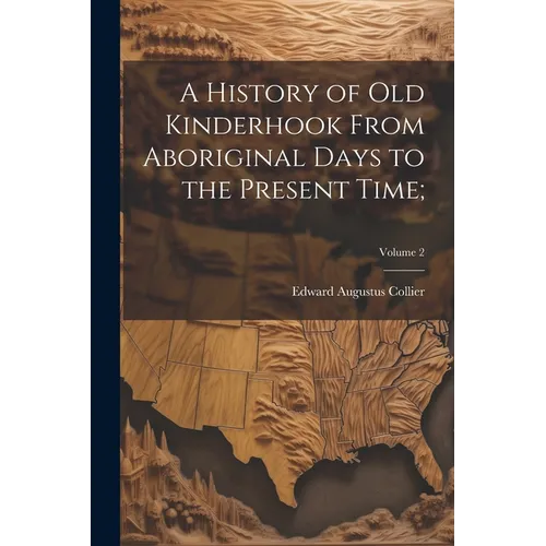 A History of Old Kinderhook From Aboriginal Days to the Present Time;; Volume 2 - Paperback