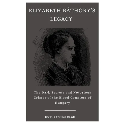 Elizabeth Báthory's Legacy: The Dark Secrets and Notorious Crimes of the Blood Countess of Hungary - Paperback