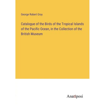 Catalogue of the Birds of the Tropical Islands of the Pacific Ocean, in the Collection of the British Museum - Paperback