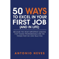 50 Ways to Excel in Your First Job (and in Life): Because The Most Important Lessons For Young Professionals Are The Things That No One Tells You - Paperback