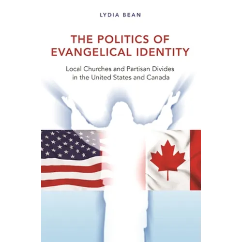 The Politics of Evangelical Identity: Local Churches and Partisan Divides in the United States and Canada - Paperback