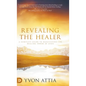 Revealing the Healer: A Complete Guide to Manifesting the Healing Power of Jesus - Hardcover