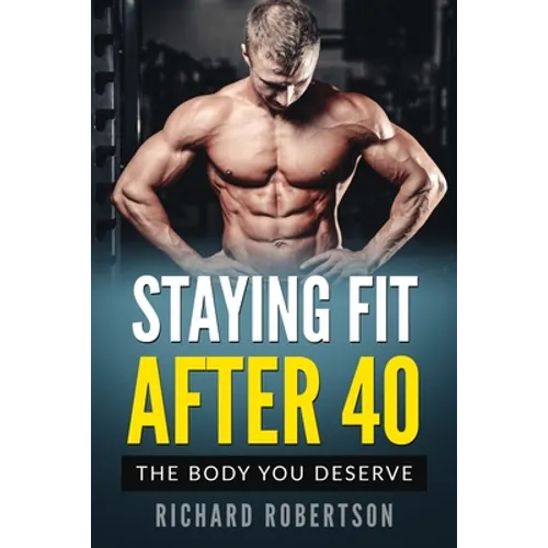 Staying Fit After 40: The Body You Deserve - Paperback