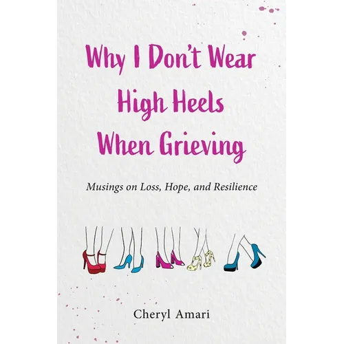 Why I Don't Wear High Heels When Grieving: Musings on Loss, Hope, and Resilience - Paperback