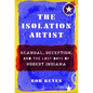 The Isolation Artist: Scandal, Deception, and the Last Days of Robert Indiana - Hardcover