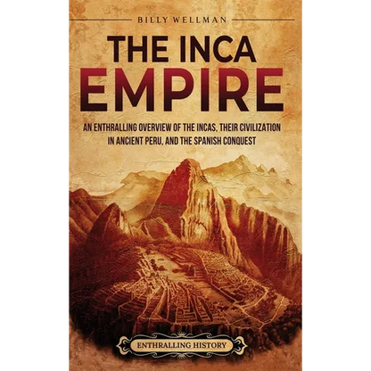 The Inca Empire: An Enthralling Overview of the Incas, Their Civilization in Ancient Peru, and the Spanish Conquest - Hardcover
