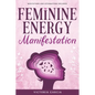Feminine Energy Manifestation: 28 Day Challenge for Awakening and Healing Your Divine Feminine Energy Meditations and Affirmations Included - Paperback