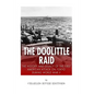 The Doolittle Raid: The History and Legacy of the First American Attack on Tokyo During World War II - Paperback