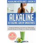 Alkaline Ketogenic Green Smoothies: Creamy & Delicious, Low-Carb, Low Sugar Green Smoothie Recipes for Weight Loss, Beauty and Health - Paperback