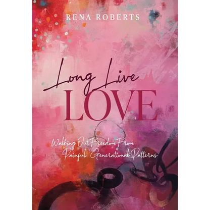 Long Live Love: Walking Out Freedom from Painful Generational Patterns - Hardcover