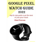 Google Pixel Watch Guide 2022: Step by step guide to get the most of your pixel watch - Paperback