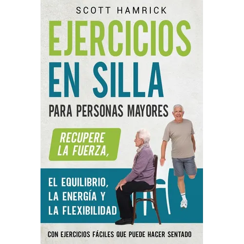 Ejercicios en silla para personas mayores: Recupere la fuerza, el equilibrio, la energía y la flexibilidad con ejercicios fáciles que puede hacer sent - Paperback