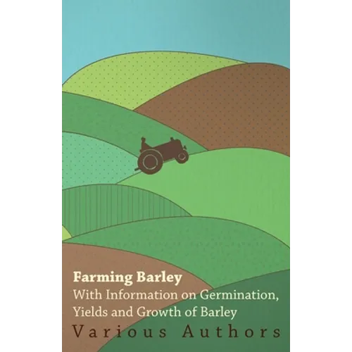 Farming Barley - With Information on Germination, Yields and Growth of Barley - Paperback