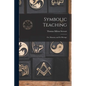 Symbolic Teaching: Or, Masonry and Its Message - Paperback