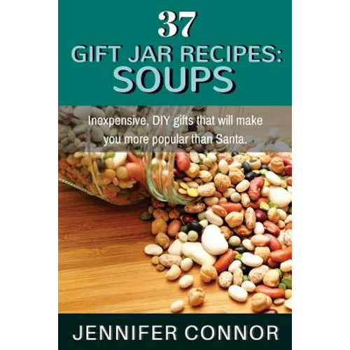 37 Gift Jar Recipes: Soups: Inexpensive, DIY gifts that will make you more popular than Santa. - Paperback