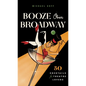 Booze Over Broadway: 50 Cocktails for Theatre Lovers - Hardcover