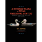 A Hundred Years of Texas Waterfowl Hunting: The Decoys, Guides, Clubs, and Places - 1870s to 1970s - Hardcover