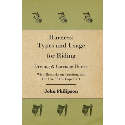 Harness: Types and Usage for Riding - Driving and Carriage Horses - With Remarks on Traction, and the Use of the Cape Cart - Paperback