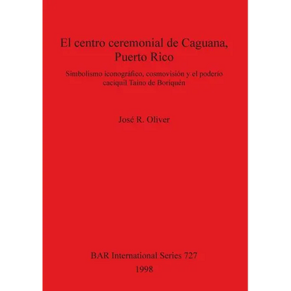 El centro ceremonial de Caguana, Puerto Rico: Simbolismo iconográfico, cosmovisión y el poderío caciquil Taíno de Boriquén - Paperback