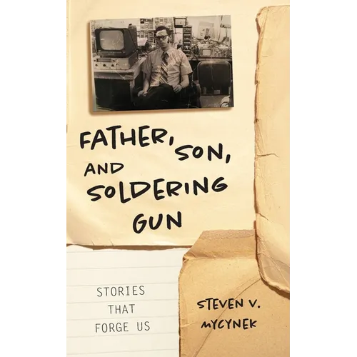 Father, Son and Soldering Gun: Stories That Forge Us - Paperback