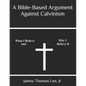 A Bible-Based Argument Against Calvinism - Paperback