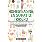 Homesteading en su patio trasero: La guía definitiva sobre homesteading para cultivar su propia comida, criar pollos y construir una mini granja que l - Hardcover