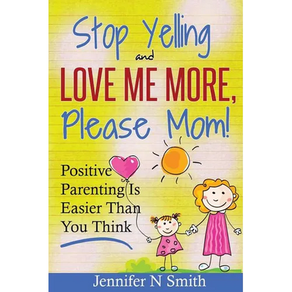 Parenting: Positive Parenting - Stop Yelling And Love Me More, Please Mom. Positive Parenting Is Easier Than You Think - Paperback