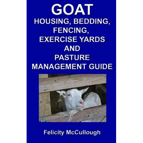 Goat Housing, Bedding, Fencing, Exercise Yards And Pasture Management Guide: Goat Knowledge - Paperback